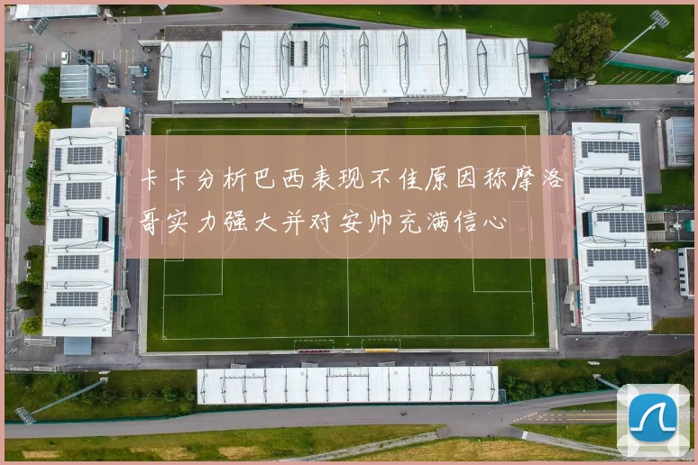 卡卡分析巴西表现不佳原因称摩洛哥实力强大并对安帅充满信心