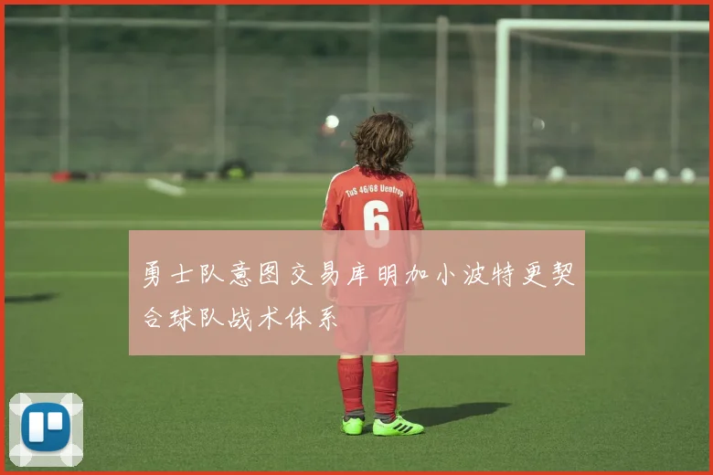 勇士队意图交易库明加小波特更契合球队战术体系
