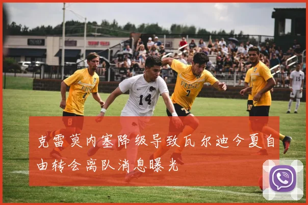 克雷莫内塞降级导致瓦尔迪今夏自由转会离队消息曝光