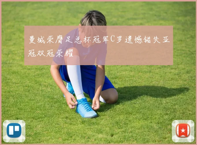 曼城荣膺足总杯冠军C罗遗憾错失亚冠双冠荣耀
