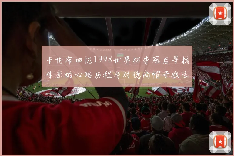 卡伦布回忆1998世界杯夺冠后寻找母亲的心路历程与对德尚帽子戏法的期待