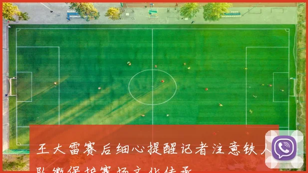 王大雷赛后细心提醒记者注意铁人队徽保护赛场文化传承