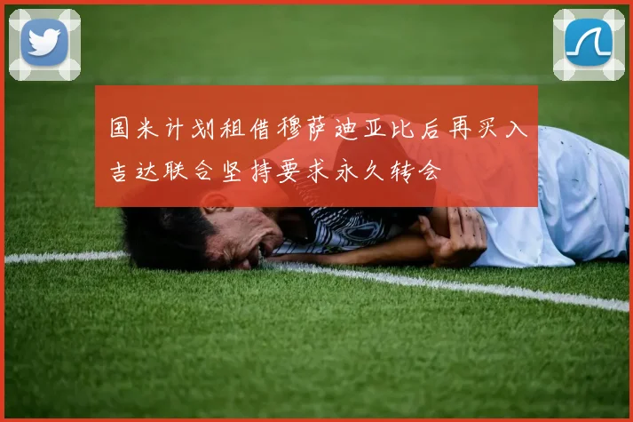 国米计划租借穆萨迪亚比后再买入吉达联合坚持要求永久转会